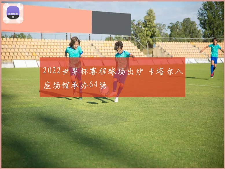 2022世界杯赛程球场出炉 卡塔尔八座场馆承办64场
