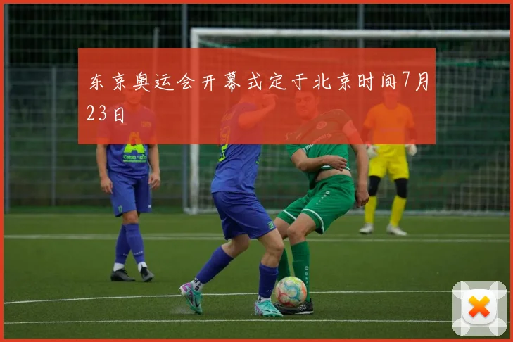 东京奥运会开幕式定于北京时间7月23日