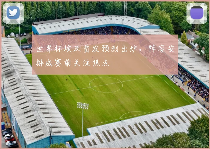 世界杯埃及首发预测出炉，阵容安排成赛前关注焦点